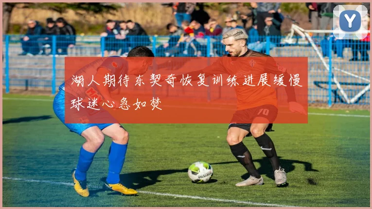 湖人期待东契奇恢复训练进展缓慢球迷心急如焚