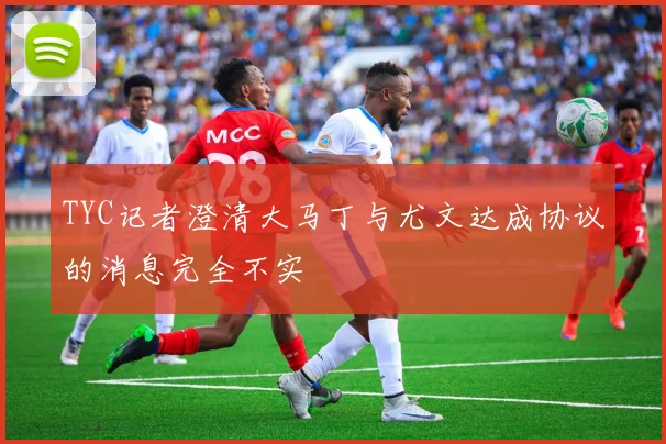 TYC记者澄清大马丁与尤文达成协议的消息完全不实