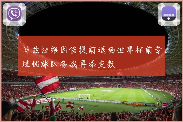 马兹拉维因伤提前退场世界杯前景堪忧球队备战再添变数