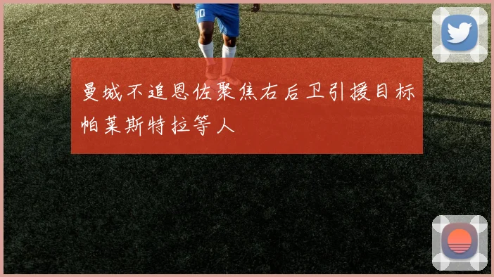曼城不追恩佐聚焦右后卫引援目标帕莱斯特拉等人