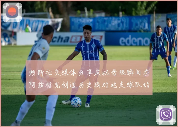 赖斯社交媒体分享庆祝晋级瞬间在阿兹特克创造历史我对这支球队的热爱无以言表