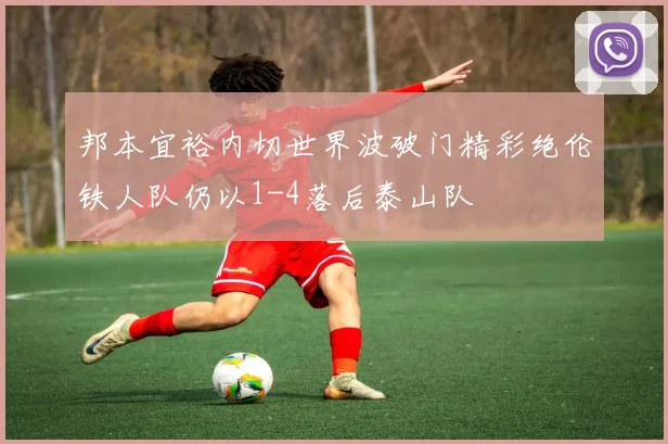 邦本宜裕内切世界波破门精彩绝伦铁人队仍以1-4落后泰山队