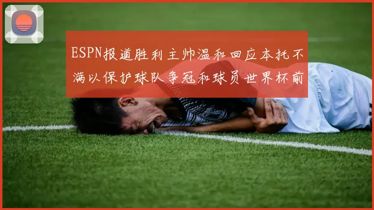 ESPN报道胜利主帅温和回应本托不满以保护球队争冠和球员世界杯前景