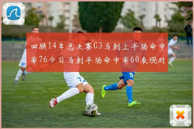 回顾14年总决赛G3马刺上半场命中率76今日马刺半场命中率60表现对比