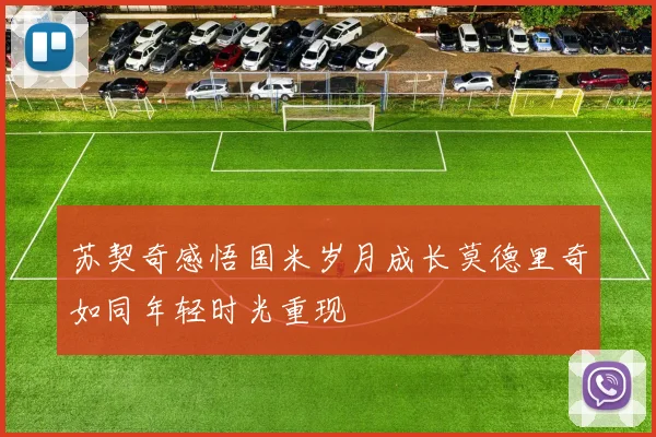 苏契奇感悟国米岁月成长莫德里奇如同年轻时光重现