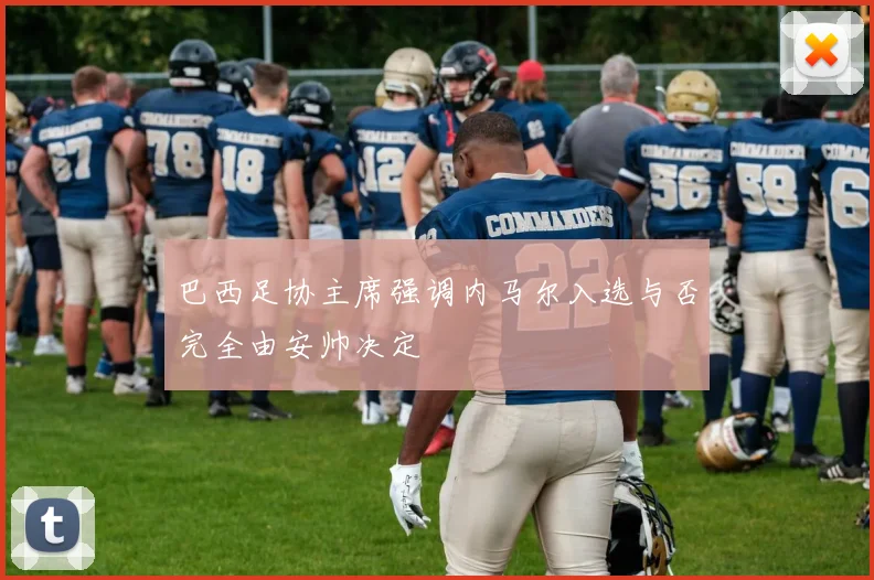 巴西足协主席强调内马尔入选与否完全由安帅决定