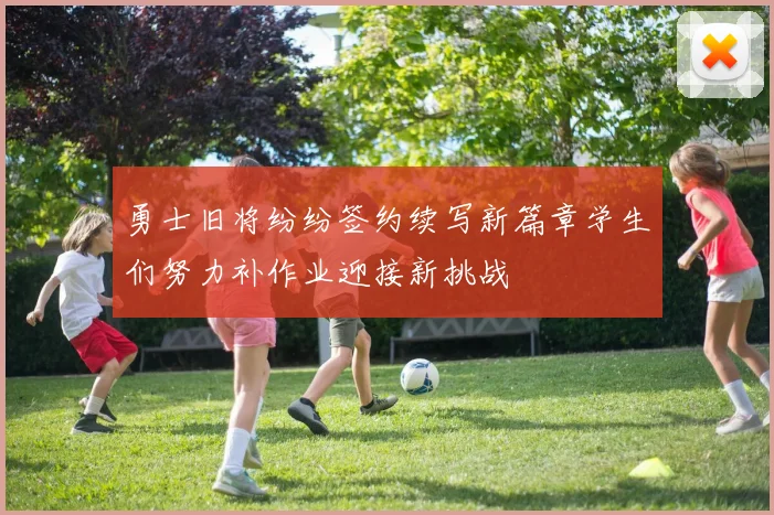 勇士旧将纷纷签约续写新篇章学生们努力补作业迎接新挑战