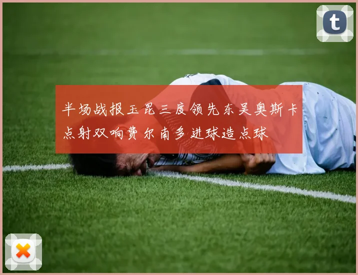 半场战报玉昆三度领先东吴奥斯卡点射双响费尔南多进球造点球